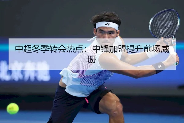 中超冬季转会热点：中锋加盟提升前场威胁 - bet9